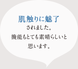 肌触りに魅了されました。機能もとても素晴らしいと思います。