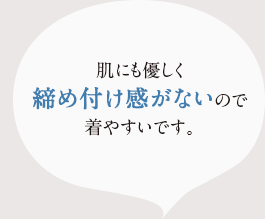 肌にも優しく締め付け感か゛ないのて゛着やすいて゛す。