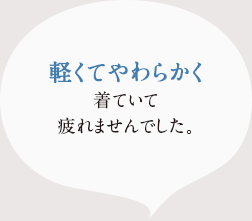 軽くてやわらかく、着ていて疲れませんでした