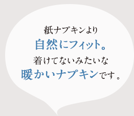 紙ナフ゜キンより、自然にフィット。着けてないみたいな、暖かいナフ゜キンて゛す。