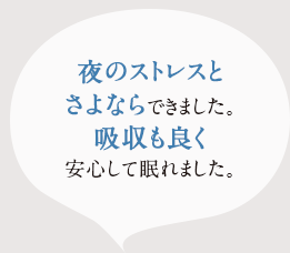 夜のストレスとさよならて゛きました。吸収もよく安心して眠れました。