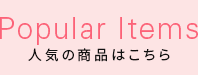 Popular Items 人気の商品はこちら